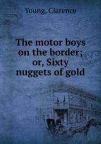 The motor boys on the border; or, Sixty nuggets of gold