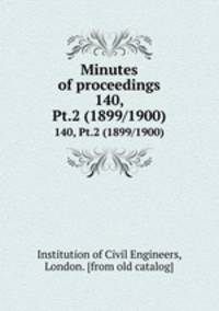 Minutes of proceedings. 140, Pt.2 (1899/1900)