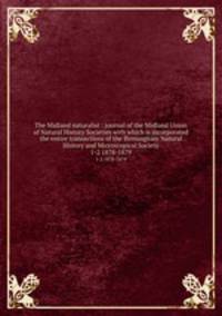 The Midland naturalist : journal of the Midland Union of Natural History Societies with which is incorporated the entire transactions of the Birmingham Natural History and Microscopical Society. 1-2 1878-1879