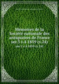 Memoires de la Societe nationale des antiquaires de France. ser.3 v.4 1859 (v.24)