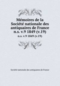 Memoires de la Societe nationale des antiquaires de France. n.s. v.9 1849 (v.19)