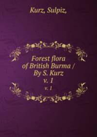 Forest flora of British Burma /By S. Kurz.. v. 1