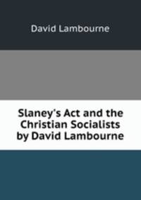 Slaney`s Act and the Christian Socialists by David Lambourne