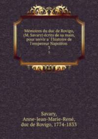 Memoires du duc de Rovigo, (M. Savary) ecrits de sa main, pour servir a l`histoire de l`empereur Napoleon . 3
