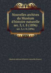 Nouvelles archives du Musum d`histoire naturelle. ser. 3, t. 8 (1896)