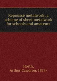 Repouss metalwork; a scheme of sheet metalwork for schools and amateurs