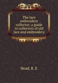 The lace & embroidery collector; a guide to collectors of old lace and embroidery