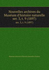 Nouvelles archives du Musum d`histoire naturelle. ser. 3, t. 9 (1897)