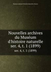 Nouvelles archives du Musum d`histoire naturelle. ser. 4, t. 1 (1899)
