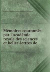 Mmoires couronns par l`Acadmie royale des sciences et belles-lettres de .