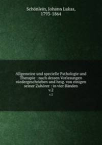 Allgemeine und specielle Pathologie und Therapie : nach dessen Vorlesungen niedergeschrieben und hrsg. von einigen seiner Zuhrer : in vier Bnden. v.2