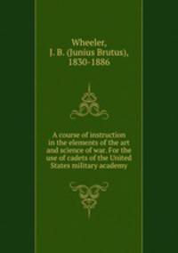 A course of instruction in the elements of the art and science of war. For the use of cadets of the United States military academy
