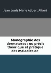 Monographie des dermatoses ; ou prcis thorique et pratique des maladies de .