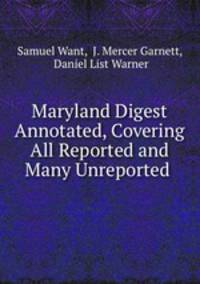 Maryland Digest Annotated, Covering All Reported and Many Unreported .