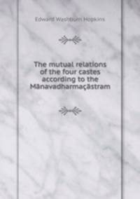 The mutual relations of the four castes according to the Mnavadharmastram