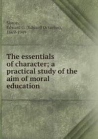 The essentials of character; a practical study of the aim of moral education