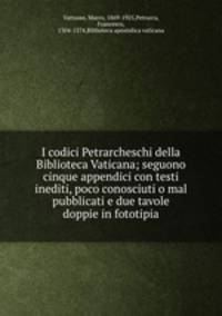 I codici Petrarcheschi della Biblioteca Vaticana; seguono cinque appendici con testi inediti, poco conosciuti o mal pubblicati e due tavole doppie in fototipia