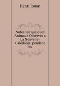 Notes sur quelques Animaux Observs a La Nouvelle-Caldonie, pendant les .
