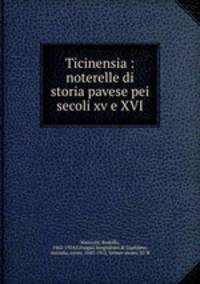 Ticinensia : noterelle di storia pavese pei secoli xv e XVI