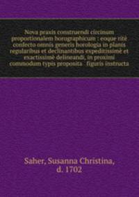 Nova praxis construendi circinum proportionalem horographicum : eoque rit confecto omnis generis horologia in planis regularibus et declinantibus expeditissim et exactissim delineandi, in proximi commodum typis proposita & figuris instructa