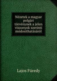 Nzetek a magyar polgri trvnynek a jelen viszonyok szerinti mdosithatsrl
