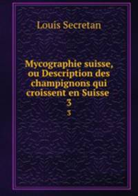 Mycographie suisse, ou Description des champignons qui croissent en Suisse .. 3