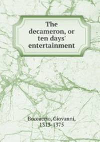 The decameron, or ten days` entertainment