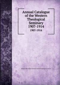 Annual Catalogue of the Western Theological Seminary. 1907-1914