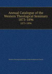 Annual Catalogue of the Western Theological Seminary. 1873-1896
