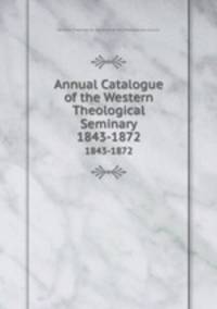 Annual Catalogue of the Western Theological Seminary. 1843-1872