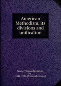 American Methodism, its divisions and unification
