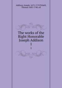 The works of the Right Honorable Joseph Addison. 1