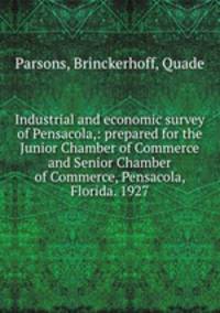 Industrial and economic survey of Pensacola,: prepared for the Junior Chamber of Commerce and Senior Chamber of Commerce, Pensacola, Florida. 1927