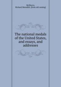 The national medals of the United States, and essays, and addresses