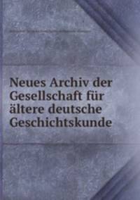 Neues Archiv der Gesellschaft fr ltere deutsche Geschichtskunde