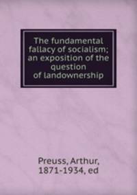 The fundamental fallacy of socialism; an exposition of the question of landownership