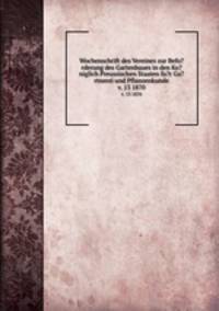 Wochenschrift des Vereines zur Befo?rderung des Gartenbaues in den Ko?niglich Preussischen Staaten fu?r Ga?rtnerei und Pflanzenkunde.. v. 13 1870