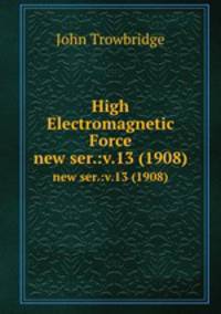 High Electromagnetic Force. new ser.:v.13 (1908)