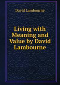 Living with Meaning and Value by David Lambourne