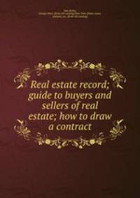 Real estate record; guide to buyers and sellers of real estate; how to draw a contract