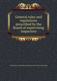 General rules and regulations prescribed by the Board of supervising inspectors