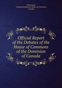 Official Report of the Debates of the House of Commons of the Dominion of Canada