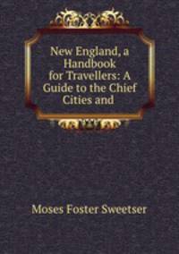 New England, a Handbook for Travellers: A Guide to the Chief Cities and .