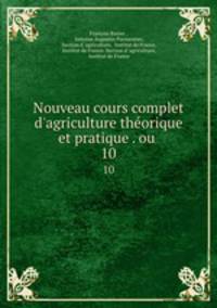Nouveau cours complet d`agriculture thorique et pratique . ou .. 10