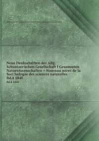 Neue Denkschriften der Allg. Schweizerischen Gesellschaft f Gesammten Naturwissenschaften = Nouveau mires de la Soci helvque des sciences naturelles. Bd.4 1840