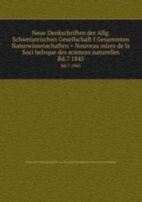Neue Denkschriften der Allg. Schweizerischen Gesellschaft f Gesammten Naturwissenschaften = Nouveau mires de la Soci helvque des sciences naturelles. Bd.7 1845