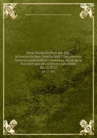 Neue Denkschriften der Allg. Schweizerischen Gesellschaft f Gesammten Naturwissenschaften = Nouveau mires de la Soci helvque des sciences naturelles. Bd.12 1852