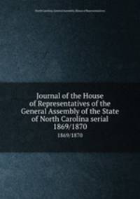 Journal of the House of Representatives of the General Assembly of the State of North Carolina serial. 1869/1870