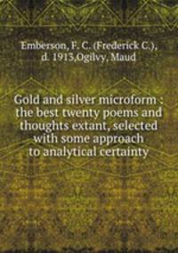 Gold and silver microform : the best twenty poems and thoughts extant, selected with some approach to analytical certainty