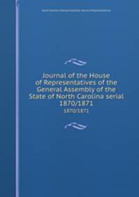 Journal of the House of Representatives of the General Assembly of the State of North Carolina serial. 1870/1871